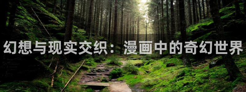 歪歪漫画韩漫网页：幻想与现实交织：漫画中的奇幻世界
