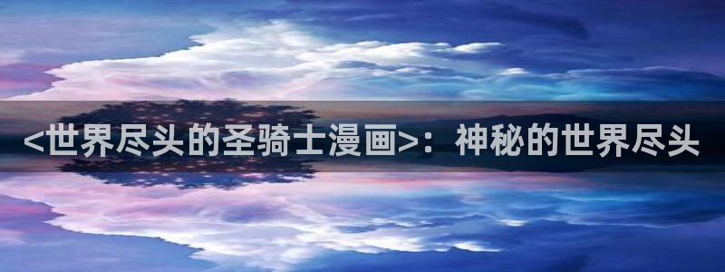 耽漫韩漫画网免费官网：<世界尽头的圣骑士漫画>：神秘的世界尽头