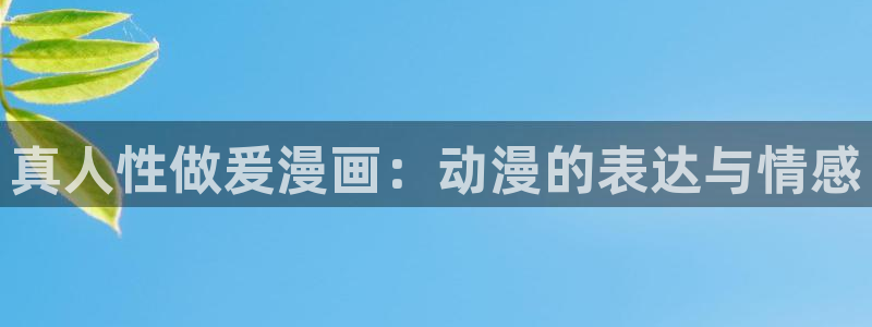 韩漫囚禁漫画：真人性做爰漫画：动漫的表达与情感