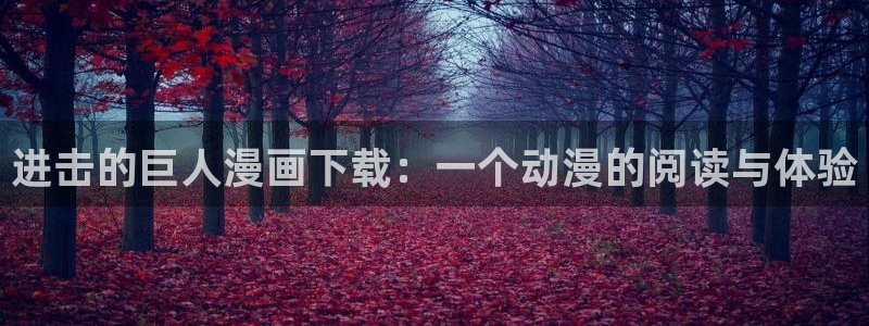 韩漫羞羞漫画免费看：进击的巨人漫画下载：一个动漫的阅读与体验