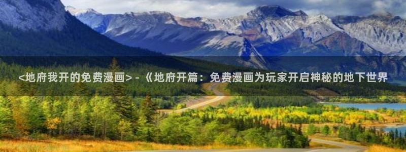 免费观看韩漫的网址：<地府我开的免费漫画> - 《地府开篇：免费漫画为玩家开启神秘的地下世界