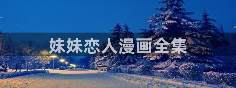 歪歪漫画韩漫免费看：妹妹恋人漫画全集