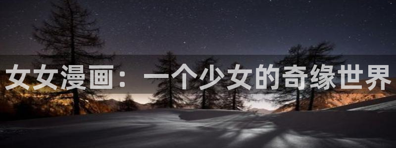 韩漫18禁网站：女女漫画：一个少女的奇缘世界