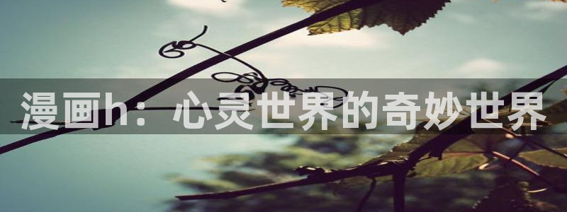 超通漫画韩漫：漫画h：心灵世界的奇妙世界