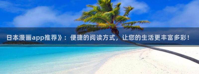 韩漫漫画免费无删减观：日本漫画app推荐》：便捷的阅读方式，让您的生活更丰富多彩！