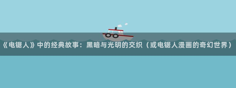 韩漫官网怎么进：《电锯人》中的经典故事：黑暗与光明的交织（或电锯人漫画的奇幻世界）