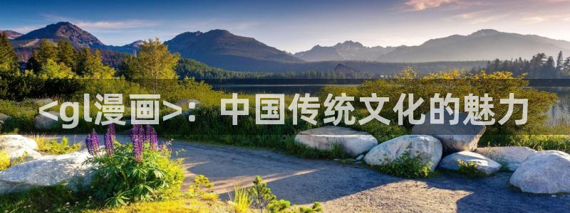 漫画韩漫免费app：<gl漫画>：中国传统文化的魅力